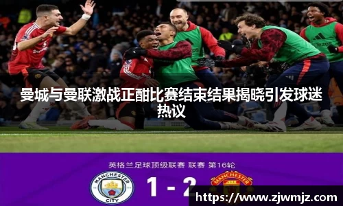曼城与曼联激战正酣比赛结束结果揭晓引发球迷热议