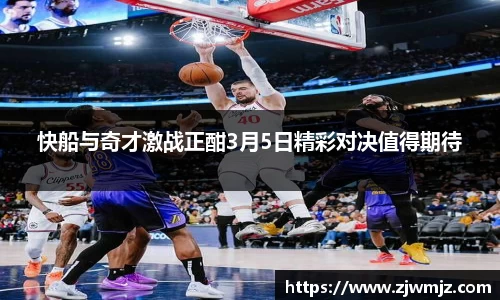 快船与奇才激战正酣3月5日精彩对决值得期待